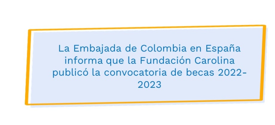 La Embajada de Colombia en España informa que la Fundación Carolina publicó la convocatoria de becas 2022-2023