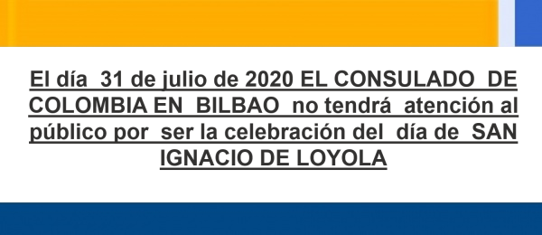 el día  31 de julio de 2020 EL CONSULADO  DE COLOMBIA EN  BILBAO  no tendrá  atención al público por  ser la celebración del  día de  SAN IGNACIO DE LOYOLA
