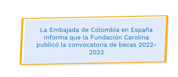 La Embajada de Colombia en España informa que la Fundación Carolina publicó la convocatoria de becas 2022-2023